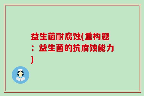益生菌耐腐蚀(重构题：益生菌的抗腐蚀能力)