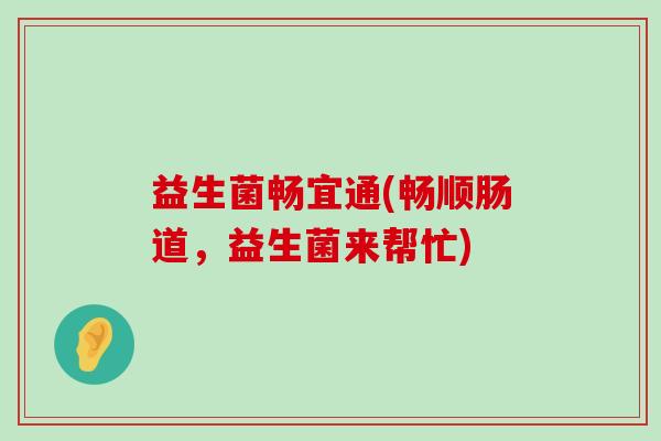 益生菌畅宜通(畅顺肠道，益生菌来帮忙)