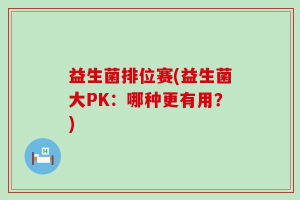 益生菌排位赛(益生菌大PK:哪种更有用?) 益生菌排位赛(益生菌大PK:哪种更有用?)