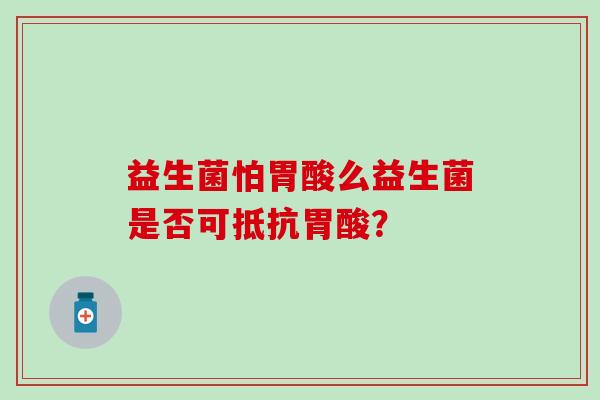 益生菌怕胃酸么益生菌是否可抵抗胃酸？