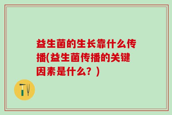 益生菌的生长靠什么传播(益生菌传播的关键因素是什么？)