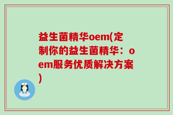 益生菌精华oem(定制你的益生菌精华：oem服务优质解决方案)