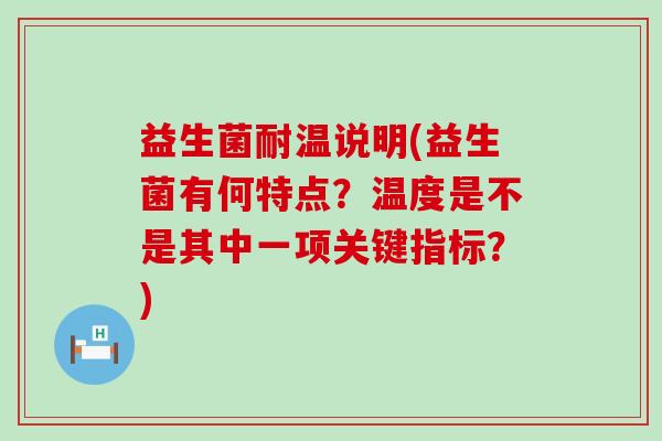益生菌耐温说明(益生菌有何特点？温度是不是其中一项关键指标？)