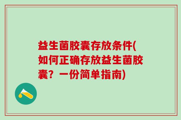 益生菌胶囊存放条件(如何正确存放益生菌胶囊？一份简单指南)