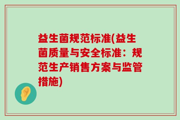 益生菌规范标准(益生菌质量与安全标准：规范生产销售方案与监管措施)