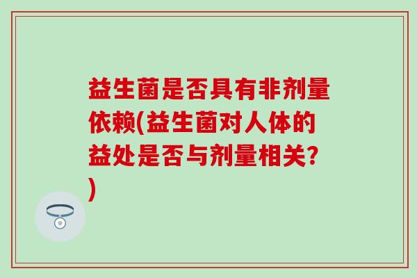 益生菌是否具有非剂量依赖(益生菌对人体的益处是否与剂量相关？)