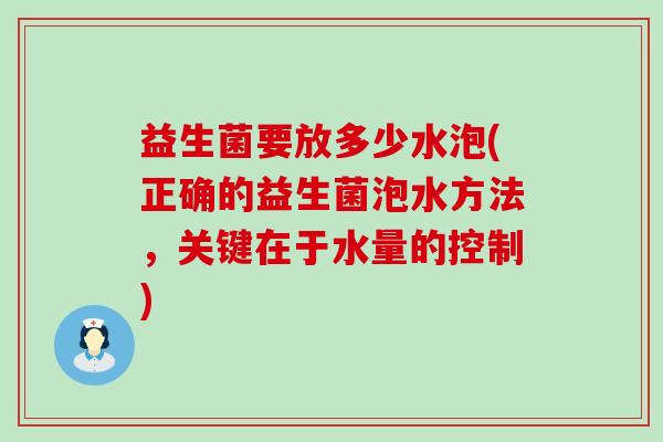 益生菌要放多少水泡(正确的益生菌泡水方法，关键在于水量的控制)