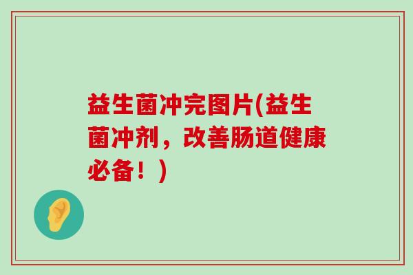益生菌冲完图片(益生菌冲剂，改善肠道健康必备！)