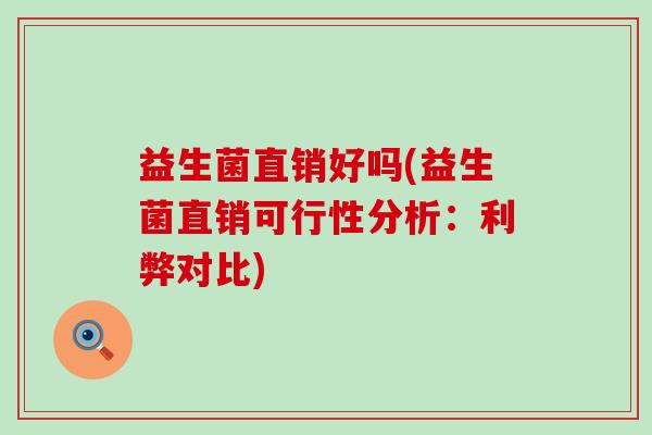 益生菌直销好吗(益生菌直销可行性分析：利弊对比)