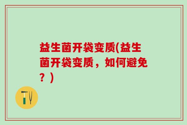 益生菌开袋变质(益生菌开袋变质，如何避免？)