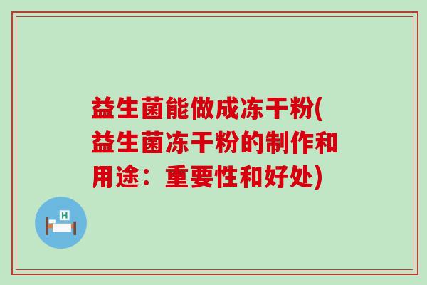 益生菌能做成冻干粉(益生菌冻干粉的制作和用途:重要性和好处) 益生菌能做成冻干粉(益生菌冻干粉的制作和用途:重要性和好处)