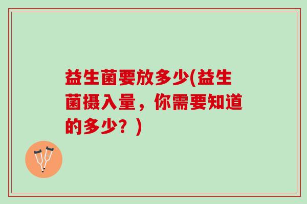 益生菌要放多少(益生菌摄入量，你需要知道的多少？)