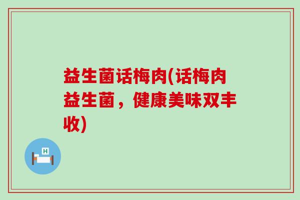 益生菌话梅肉(话梅肉益生菌,健康美味双丰收) 益生菌话梅肉(话梅肉益生菌,健康美味双丰收)