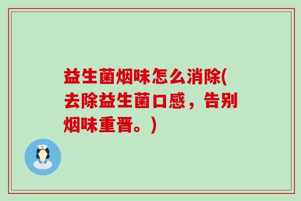 益生菌烟味怎么消除(去除益生菌口感，告别烟味重晋。)