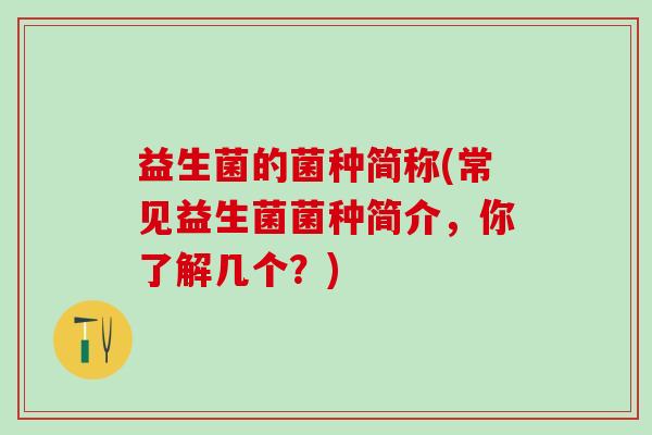 益生菌的菌种简称(常见益生菌菌种简介，你了解几个？)