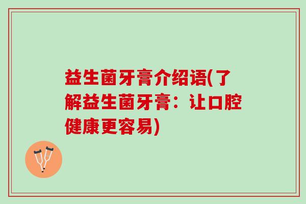 益生菌牙膏介绍语(了解益生菌牙膏：让口腔健康更容易)