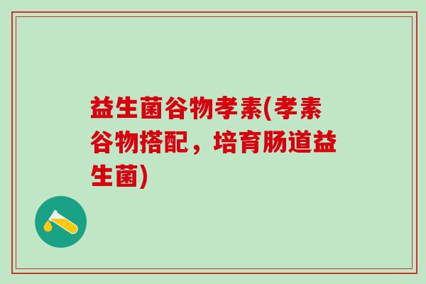 益生菌谷物孝素(孝素谷物搭配，培育肠道益生菌)