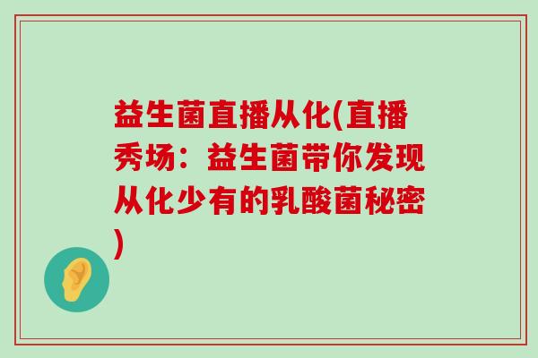 益生菌直播从化(直播秀场：益生菌带你发现从化少有的乳酸菌秘密)