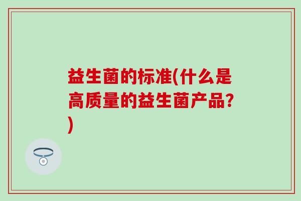 益生菌的标准(什么是高质量的益生菌产品？)
