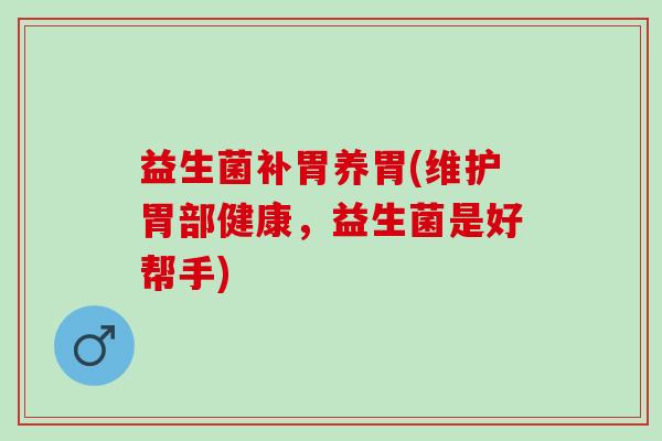 益生菌补胃养胃(维护胃部健康，益生菌是好帮手)