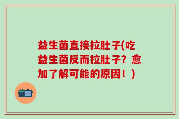 益生菌直接拉肚子(吃益生菌反而拉肚子？愈加了解可能的原因！)