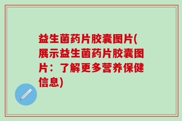 益生菌药片胶囊图片(展示益生菌药片胶囊图片:了解更多营养保健信息) 益生菌药片胶囊图片(展示益生菌药片胶囊图片:了解更多营养保健信息)
