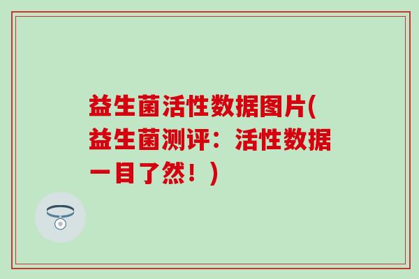 益生菌活性数据图片(益生菌测评：活性数据一目了然！)