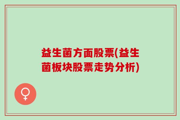 益生菌方面股票(益生菌板块股票走势分析)