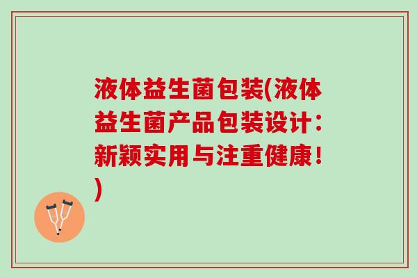 液体益生菌包装(液体益生菌产品包装设计：新颖实用与注重健康！)