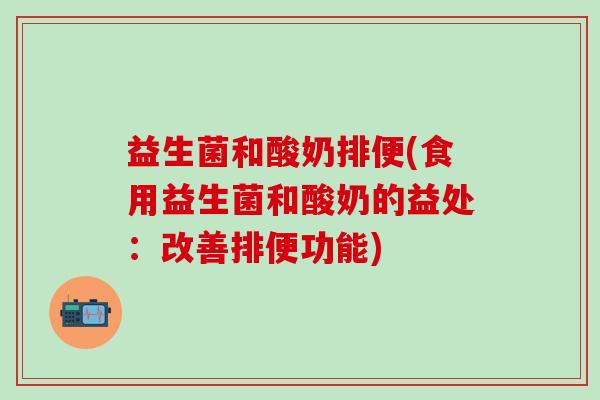 益生菌和酸奶排便(食用益生菌和酸奶的益处：改善排便功能)