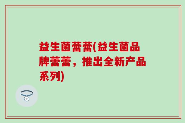 益生菌蕾蕾(益生菌品牌蕾蕾，推出全新产品系列)