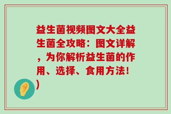 益生菌视频图文大全益生菌全攻略：图文详解，为你解析益生菌的作用、选择、食用方法！)