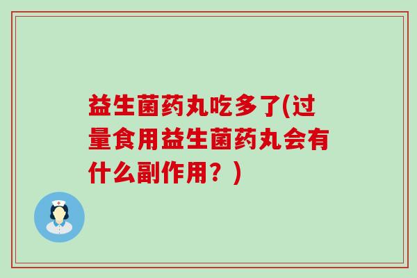 益生菌药丸吃多了(过量食用益生菌药丸会有什么副作用？)
