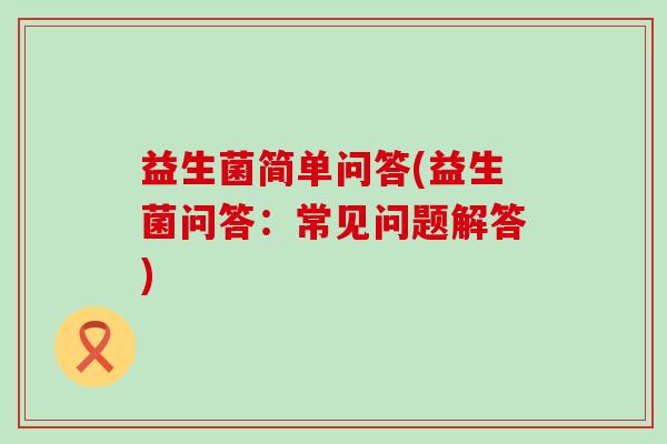 益生菌简单问答(益生菌问答：常见问题解答)