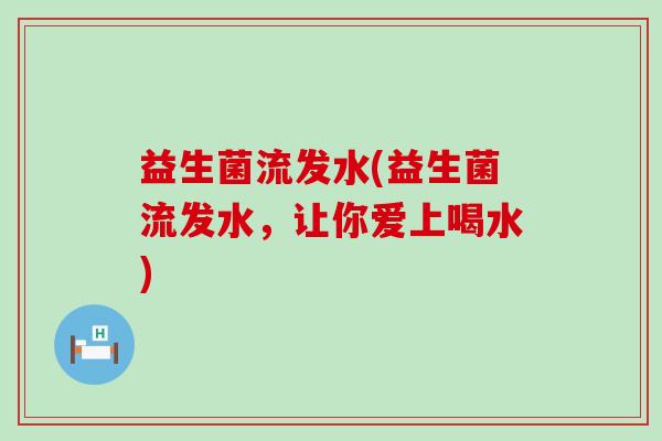 益生菌流发水(益生菌流发水，让你爱上喝水)