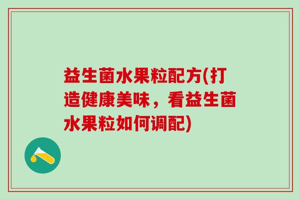 益生菌水果粒配方(打造健康美味，看益生菌水果粒如何调配)