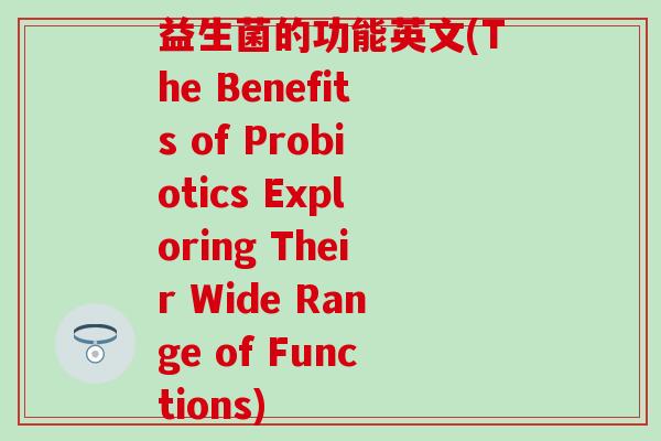 益生菌的功能英文(The Benefits of Probiotics Exploring Their Wide Range of Functions)