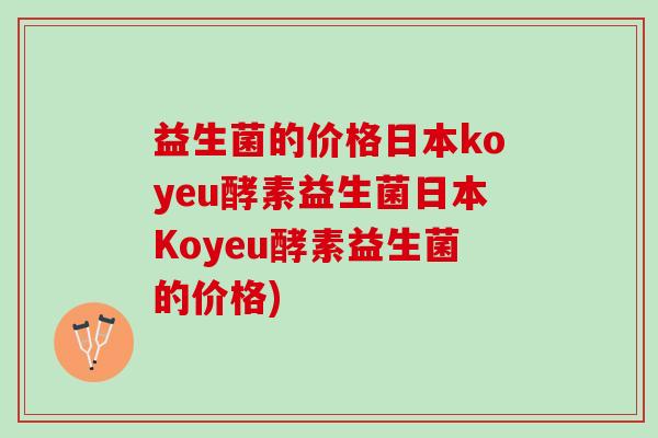 益生菌的价格日本koyeu酵素益生菌日本Koyeu酵素益生菌的价格)