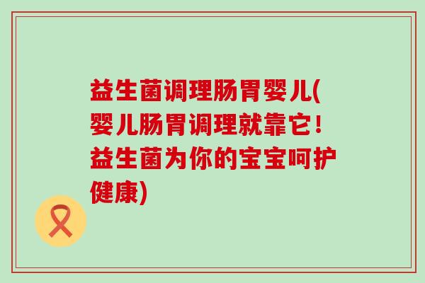 益生菌调理肠胃婴儿(婴儿肠胃调理就靠它!益生菌为你的宝宝呵护健康) 益生菌调理肠胃婴儿(婴儿肠胃调理就靠它!益生菌为你的宝宝呵护健康)