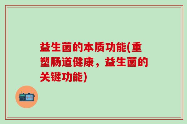 益生菌的本质功能(重塑肠道健康，益生菌的关键功能)