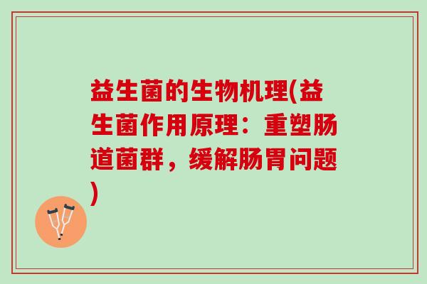 益生菌的生物机理(益生菌作用原理：重塑肠道菌群，缓解肠胃问题)