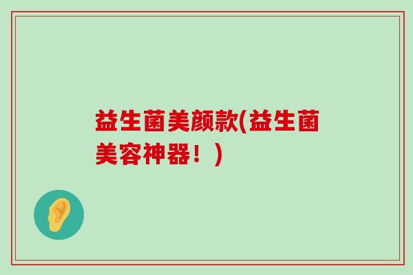 益生菌美颜款(益生菌美容神器！)