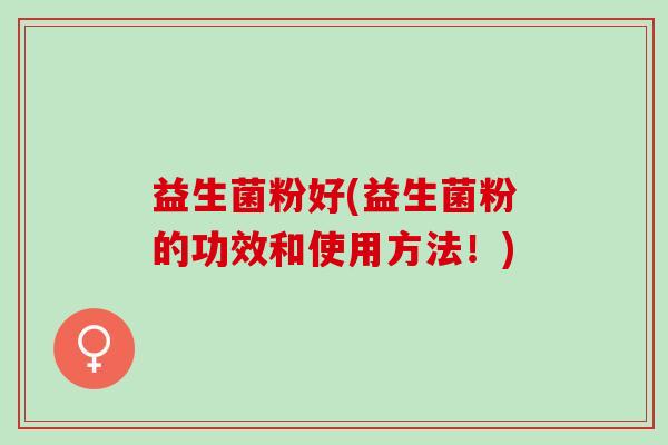 益生菌粉好(益生菌粉的功效和使用方法！)