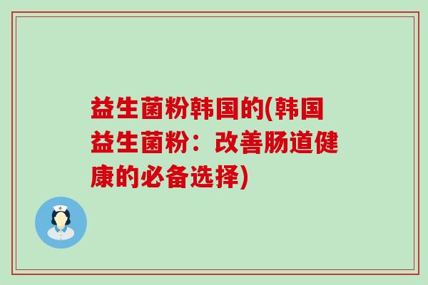 益生菌粉韩国的(韩国益生菌粉：改善肠道健康的必备选择)