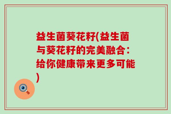 益生菌葵花籽(益生菌与葵花籽的完美融合：给你健康带来更多可能)