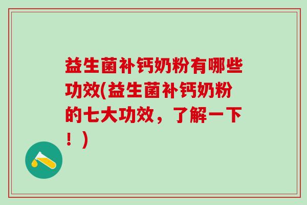益生菌补钙奶粉有哪些功效(益生菌补钙奶粉的七大功效，了解一下！)