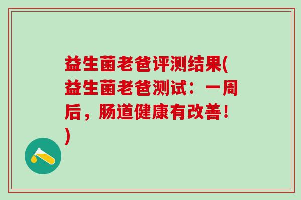 益生菌老爸评测结果(益生菌老爸测试：一周后，肠道健康有改善！)