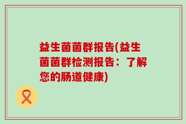 益生菌菌群报告(益生菌菌群检测报告：了解您的肠道健康)