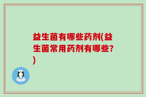 益生菌有哪些药剂(益生菌常用药剂有哪些？)