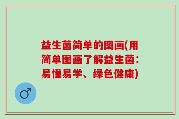 益生菌简单的图画(用简单图画了解益生菌：易懂易学、绿色健康)